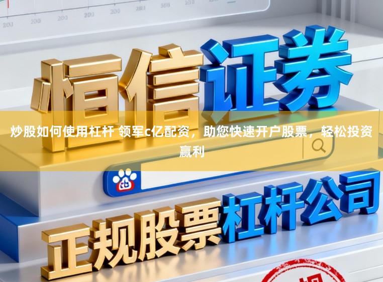 炒股如何使用杠杆 领军c亿配资，助您快速开户股票，轻松投资赢利