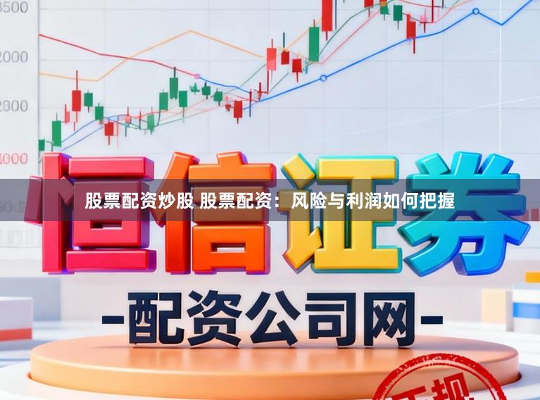 股票配资炒股 股票配资：风险与利润如何把握