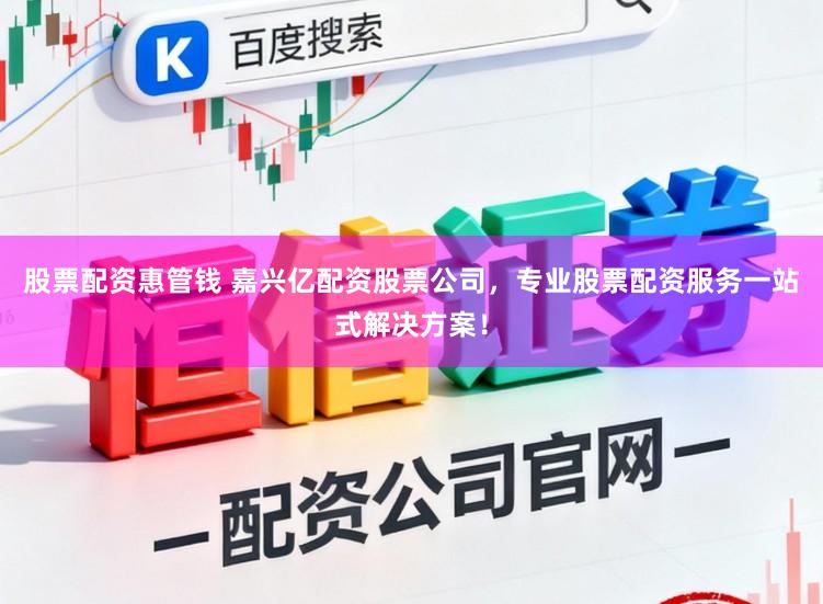 股票配资惠管钱 嘉兴亿配资股票公司，专业股票配资服务一站式解决方案！