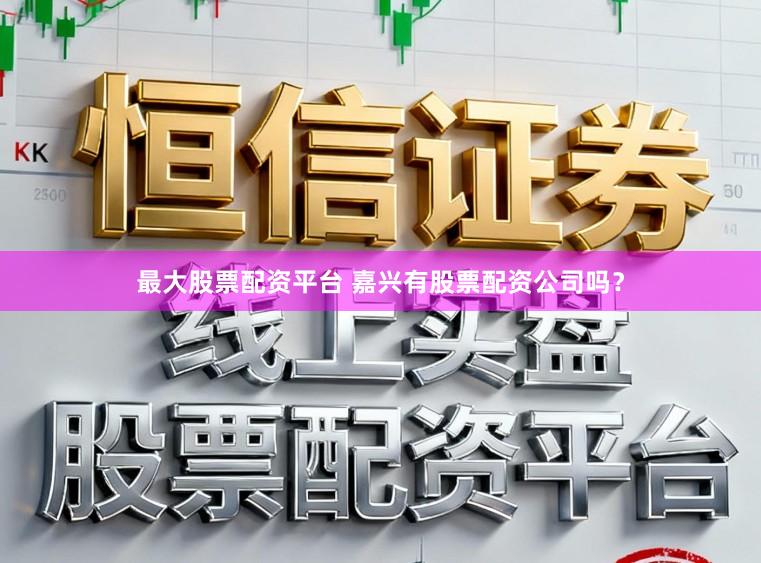 最大股票配资平台 嘉兴有股票配资公司吗？