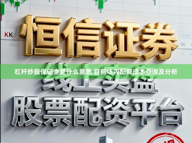 杠杆炒股保证金是什么意思 目前场内配资成本查询及分析