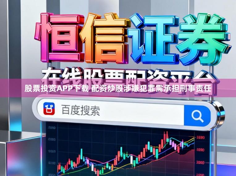股票投资APP下载 配资炒股涉嫌犯罪需承担刑事责任