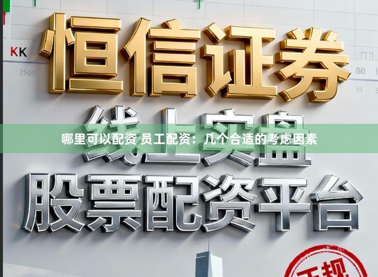哪里可以配资 员工配资：几个合适的考虑因素