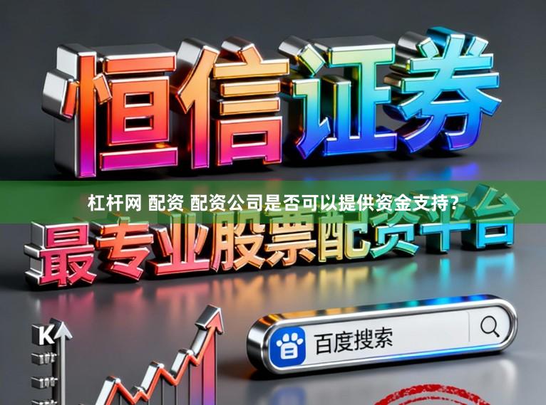 杠杆网 配资 配资公司是否可以提供资金支持？