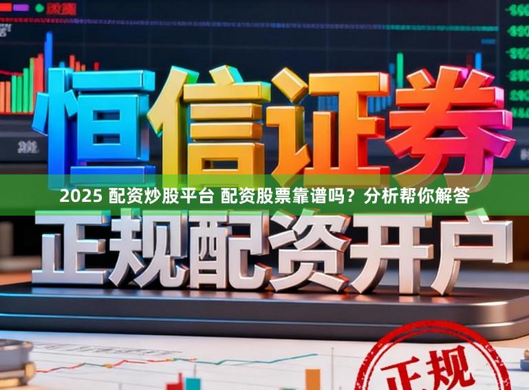 2025 配资炒股平台 配资股票靠谱吗？分析帮你解答