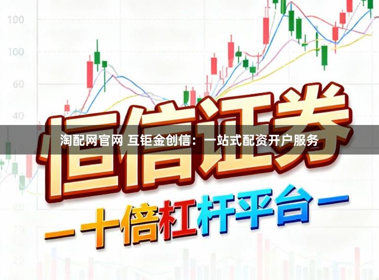 淘配网官网 互钜金创信:一站式配资开户服务