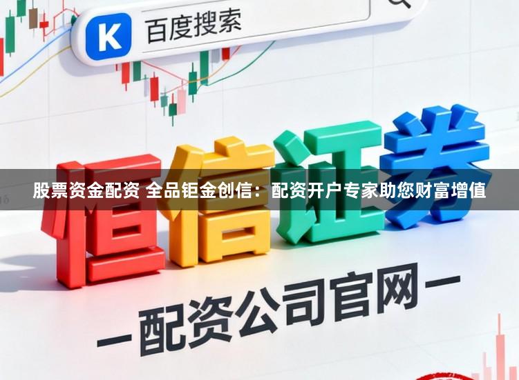 股票资金配资 全品钜金创信：配资开户专家助您财富增值