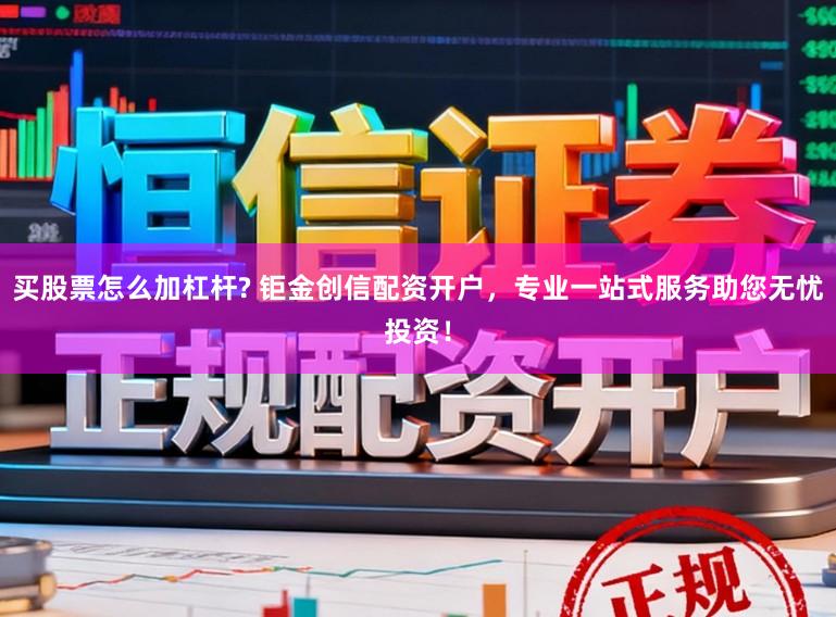 买股票怎么加杠杆? 钜金创信配资开户，专业一站式服务助您无忧投资！