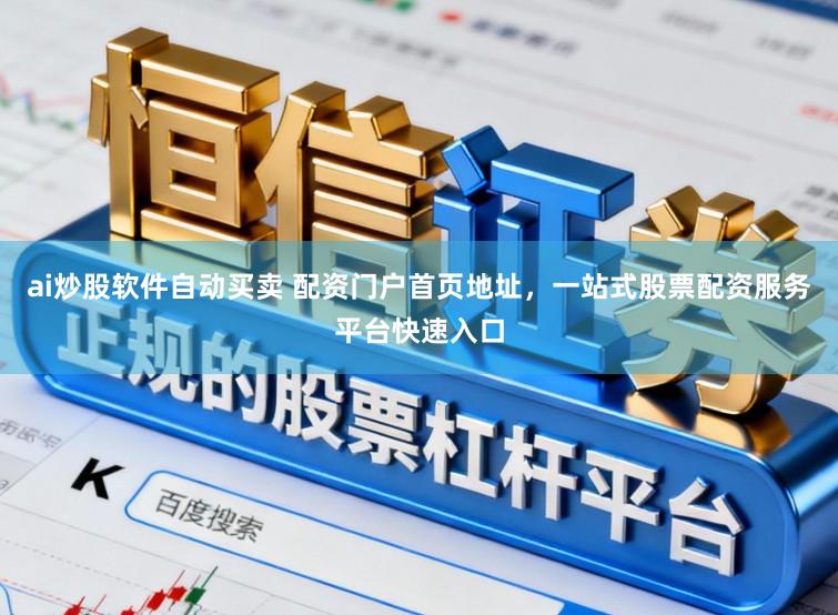 ai炒股软件自动买卖 配资门户首页地址，一站式股票配资服务平台快速入口