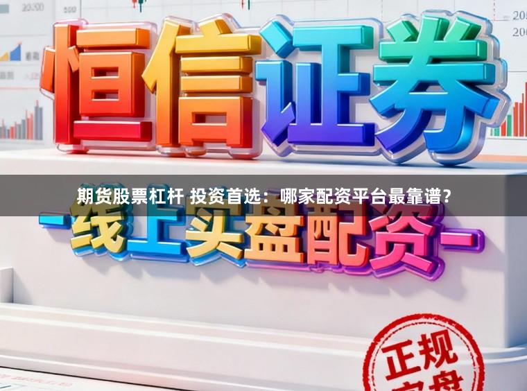 期货股票杠杆 投资首选：哪家配资平台最靠谱？