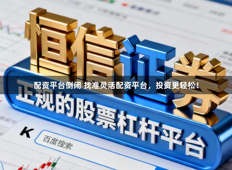 配资平台倒闭 找准灵活配资平台，投资更轻松！