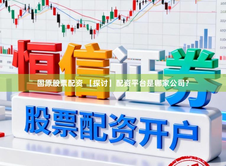 固原股票配资 【探讨】配资平台是哪家公司?