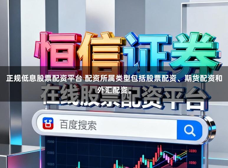 正规低息股票配资平台 配资所属类型包括股票配资、期货配资和外汇配资。