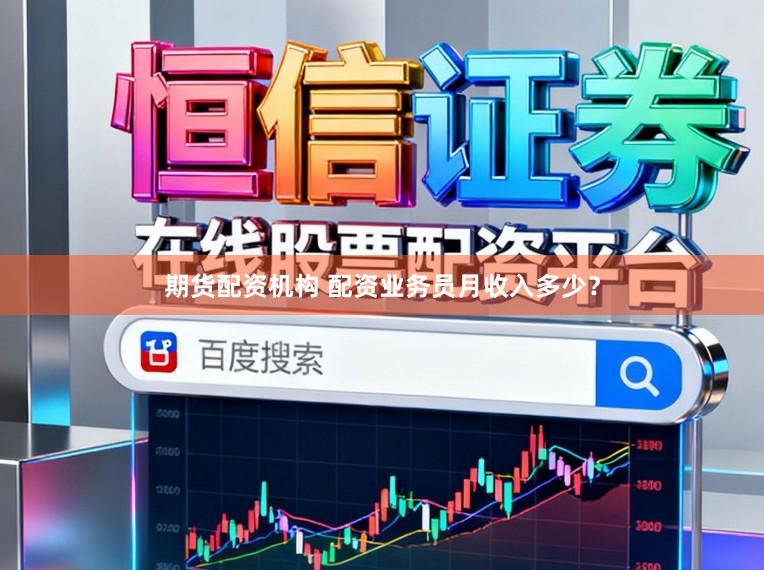 期货配资机构 配资业务员月收入多少？