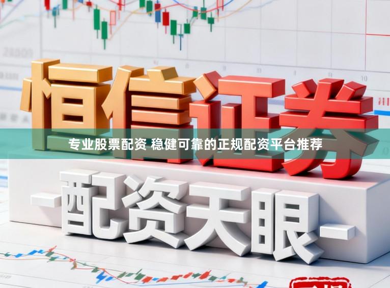 专业股票配资 稳健可靠的正规配资平台推荐