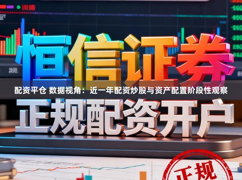 配资平仓 数据视角：近一年配资炒股与资产配置阶段性观察