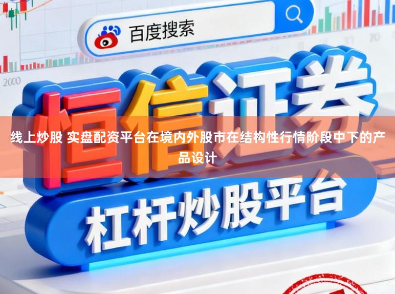 线上炒股 实盘配资平台在境内外股市在结构性行情阶段中下的产品设计