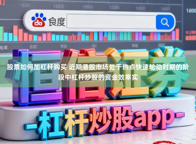 股票如何加杠杆购买 近期港股市场处于热点快速轮动时期的阶段中杠杆炒股的资金效率实