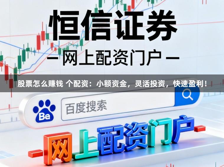 股票怎么赚钱 个配资：小额资金，灵活投资，快速盈利！