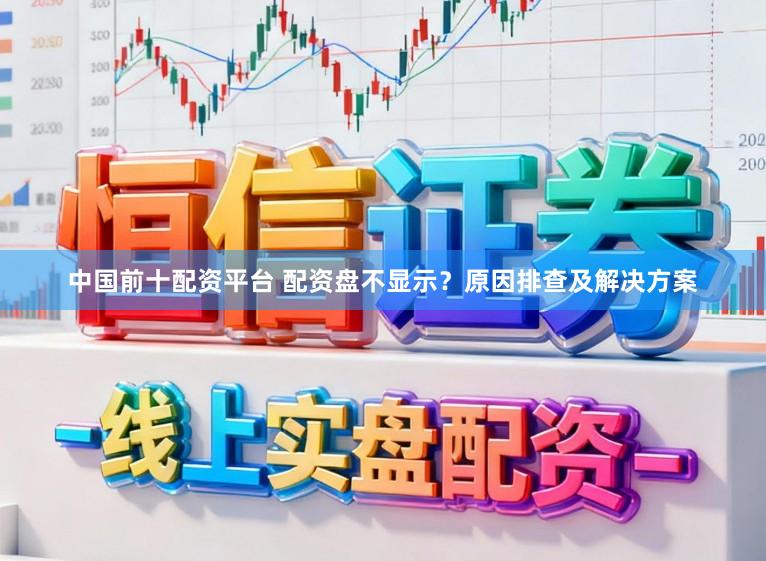 中国前十配资平台 配资盘不显示？原因排查及解决方案