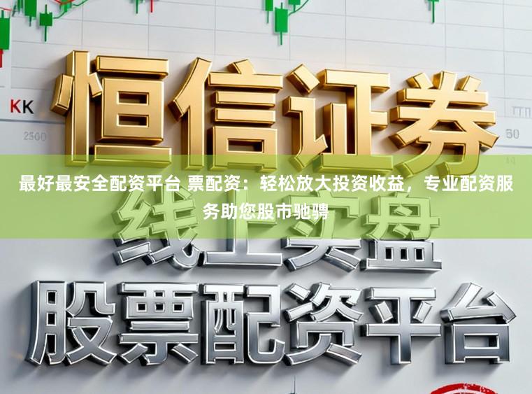 最好最安全配资平台 票配资：轻松放大投资收益，专业配资服务助您股市驰骋