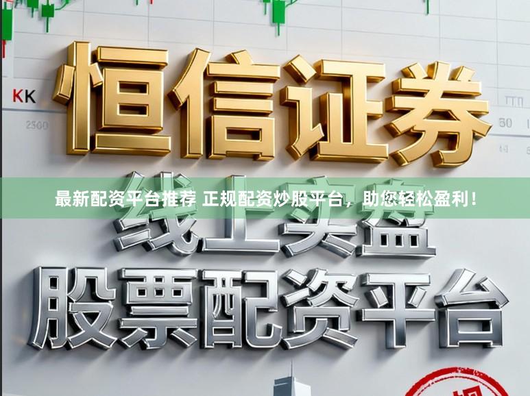 最新配资平台推荐 正规配资炒股平台，助您轻松盈利！