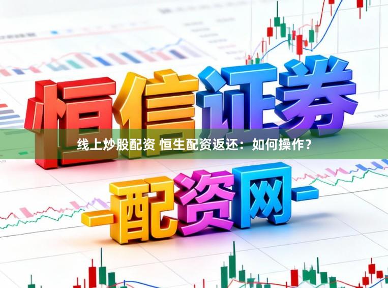 线上炒股配资 恒生配资返还：如何操作？