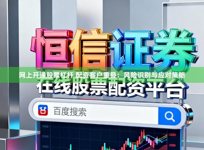 网上开通股票杠杆 配资客户重叠:风险识别与应对策略