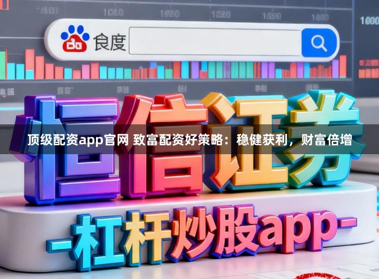 顶级配资app官网 致富配资好策略：稳健获利，财富倍增
